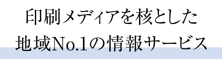 印刷メディアを核とした地域No.1の情報サービス