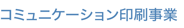 コミュニケーション印刷事業