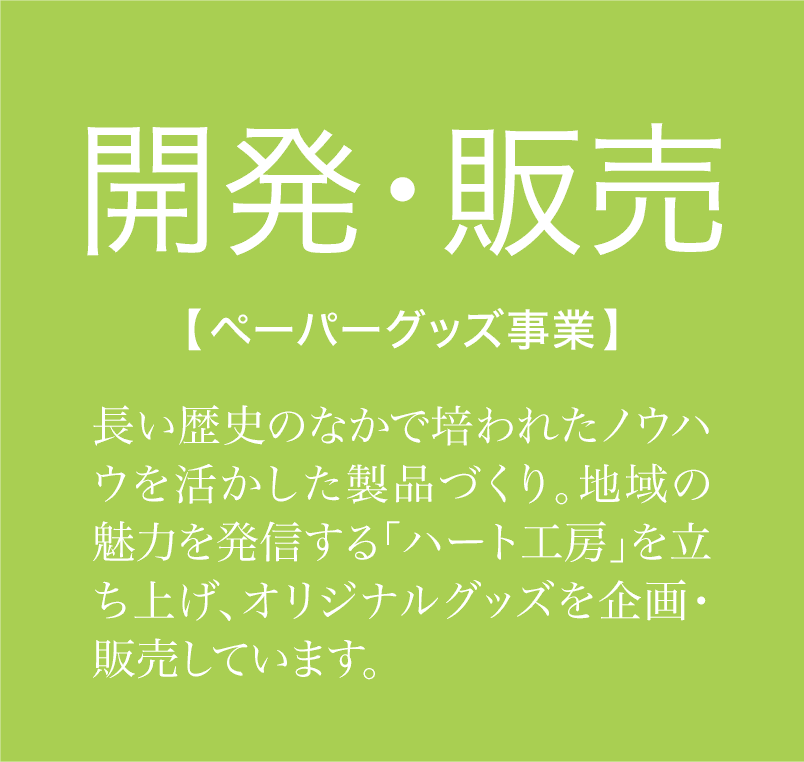 ペーパーグッズ事業　長い歴史のなかで培われたノウハウを活かした製品づくり。地域の魅力を発信する「ハート工房」を立ち上げ、オリジナルグッズを企画・販売しています。